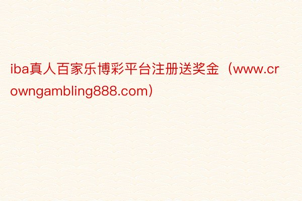 iba真人百家乐博彩平台注册送奖金（www.crowngambling888.com）