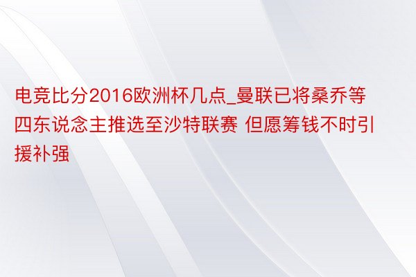 电竞比分2016欧洲杯几点_曼联已将桑乔等四东说念主推选至沙特联赛 但愿筹钱不时引援补强