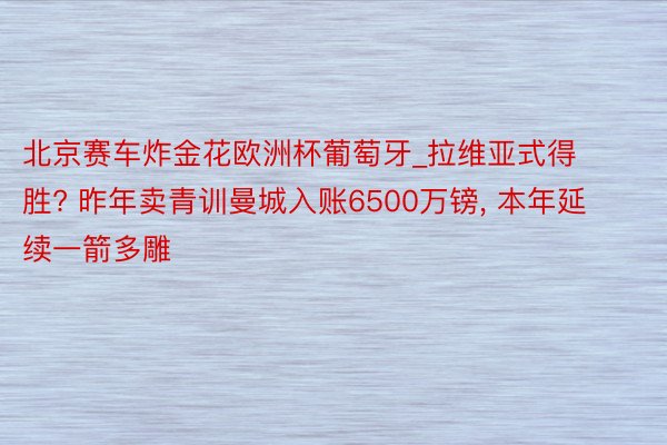 北京赛车炸金花欧洲杯葡萄牙_拉维亚式得胜? 昨年卖青训曼城入账6500万镑, 本年延续一箭多雕