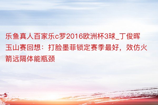 乐鱼真人百家乐c罗2016欧洲杯3球_丁俊晖玉山赛回想：打脸墨菲锁定赛季最好，效仿火箭远隔体能瓶颈