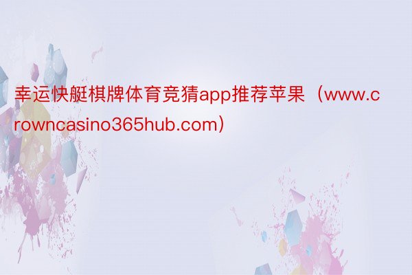 幸运快艇棋牌体育竞猜app推荐苹果（www.crowncasino365hub.com）