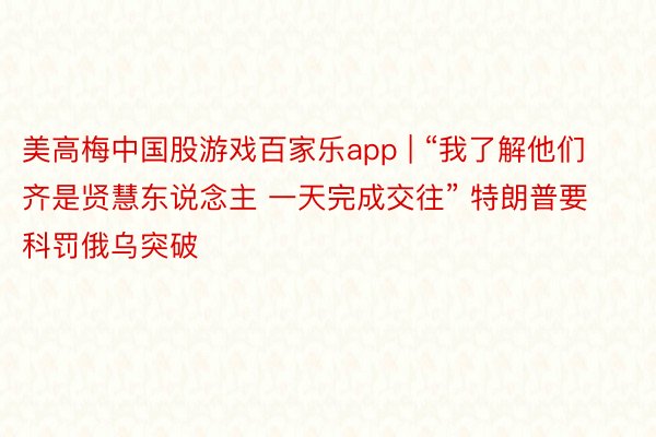 美高梅中国股游戏百家乐app | “我了解他们 齐是贤慧东说念主 一天完成交往” 特朗普要科罚俄乌突破