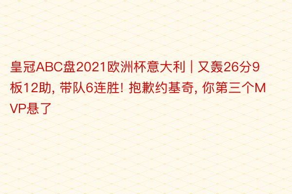 皇冠ABC盘2021欧洲杯意大利 | 又轰26分9板12助, 带队6连胜! 抱歉约基奇, 你第三个MVP悬了