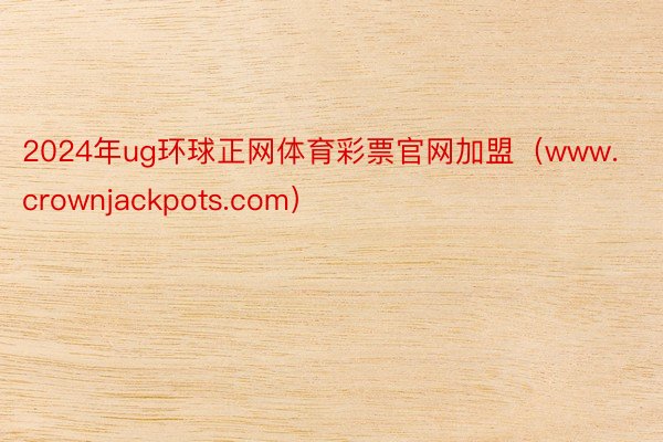 2024年ug环球正网体育彩票官网加盟（www.crownjackpots.com）