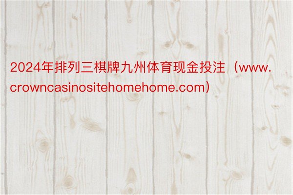 2024年排列三棋牌九州体育现金投注（www.crowncasinositehomehome.com）