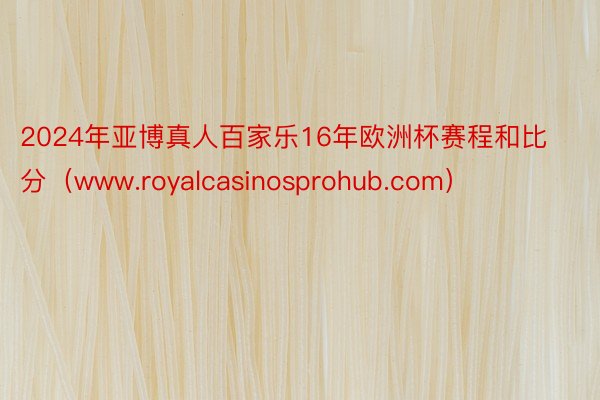 2024年亚博真人百家乐16年欧洲杯赛程和比分（www.royalcasinosprohub.com）