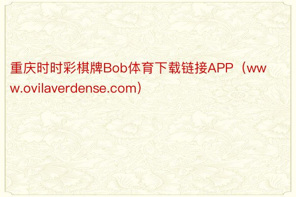 重庆时时彩棋牌Bob体育下载链接APP（www.ovilaverdense.com）