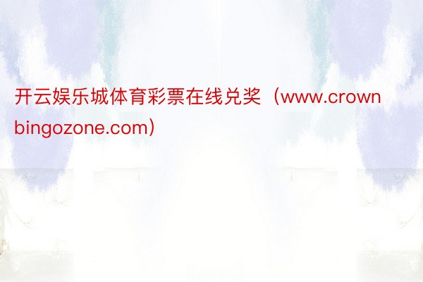 开云娱乐城体育彩票在线兑奖（www.crownbingozone.com）