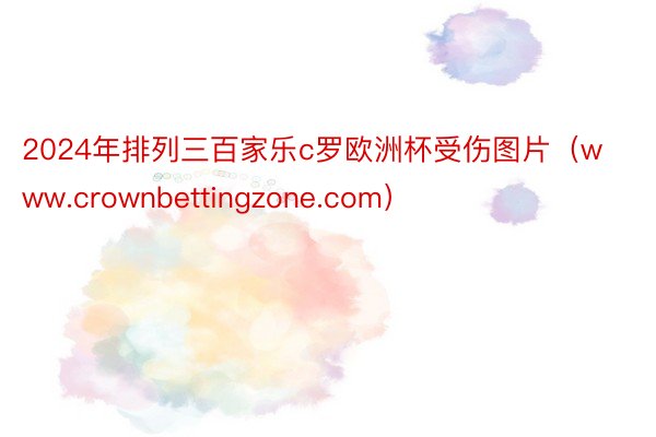 2024年排列三百家乐c罗欧洲杯受伤图片（www.crownbettingzone.com）