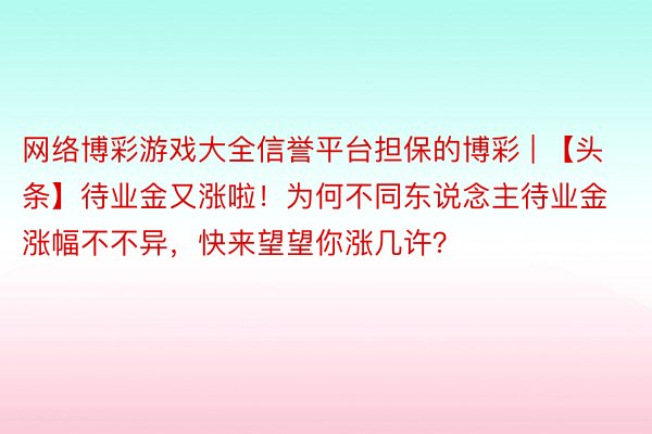 网络博彩游戏大全信誉平台担保的博彩 | 【头条】待业金又涨啦！为何不同东说念主待业金涨幅不不异，快来望望你涨几许？