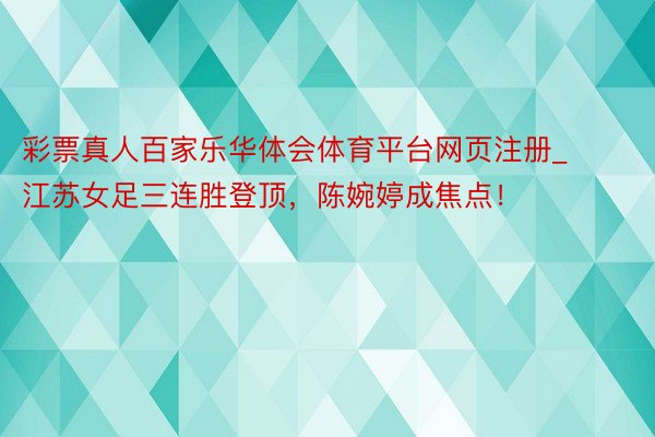 彩票真人百家乐华体会体育平台网页注册_江苏女足三连胜登顶，陈婉婷成焦点！