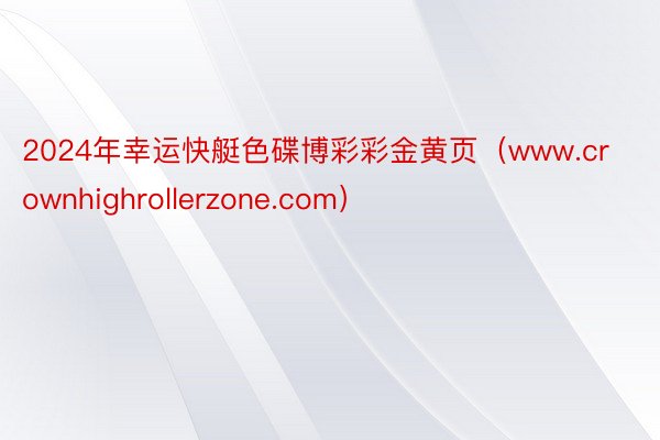 2024年幸运快艇色碟博彩彩金黄页（www.crownhighrollerzone.com）