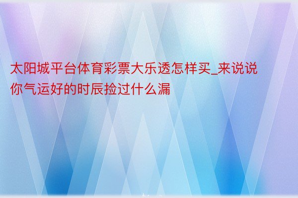 太阳城平台体育彩票大乐透怎样买_来说说你气运好的时辰捡过什么漏