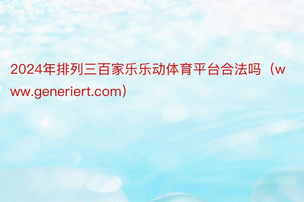 2024年排列三百家乐乐动体育平台合法吗（www.generiert.com）