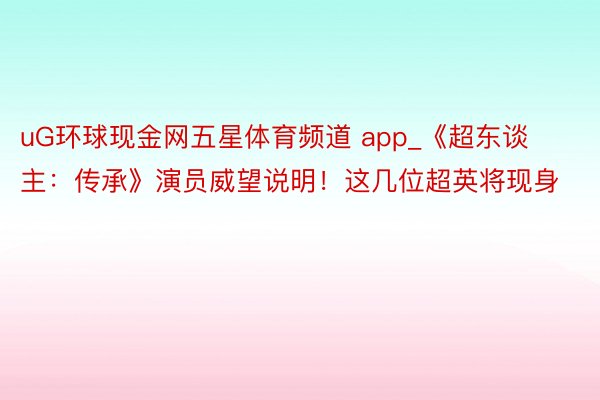 uG环球现金网五星体育频道 app_《超东谈主：传承》演员威望说明！这几位超英将现身