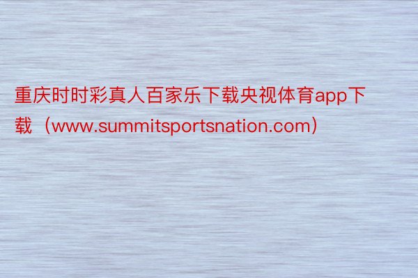 重庆时时彩真人百家乐下载央视体育app下载（www.summitsportsnation.com）