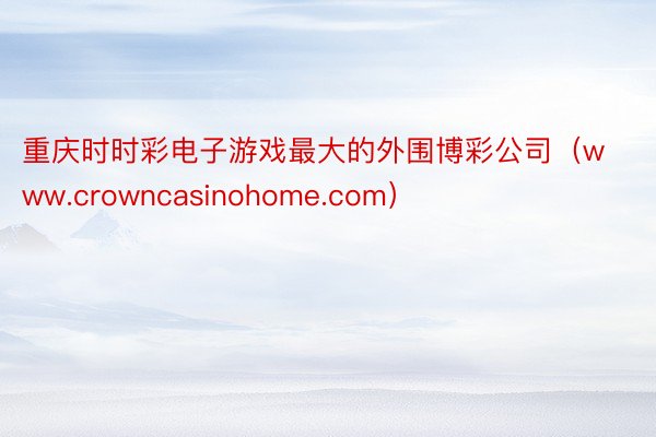 重庆时时彩电子游戏最大的外围博彩公司（www.crowncasinohome.com）