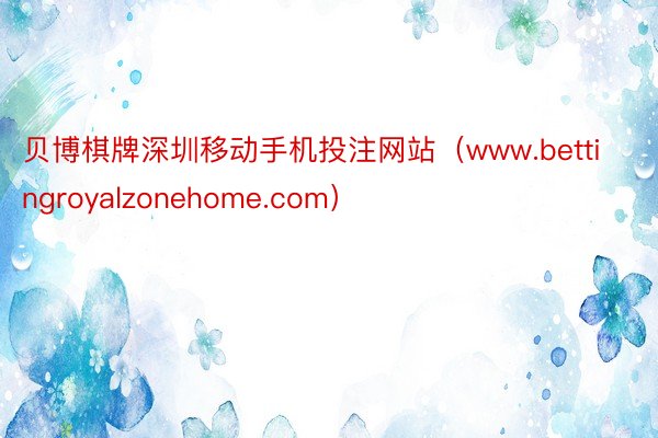 贝博棋牌深圳移动手机投注网站（www.bettingroyalzonehome.com）