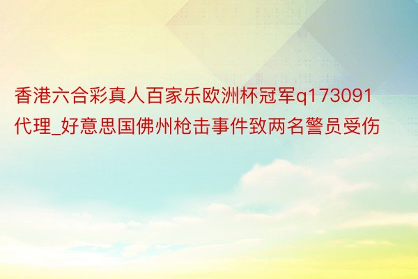 香港六合彩真人百家乐欧洲杯冠军q173091代理_好意思国佛州枪击事件致两名警员受伤