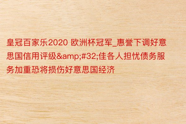 皇冠百家乐2020 欧洲杯冠军_惠誉下调好意思国信用评级&#32;佳各人担忧债务服务加重恐将损伤好意思国经济