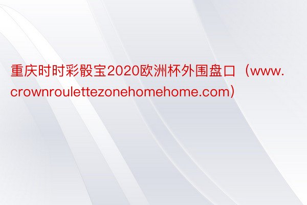 重庆时时彩骰宝2020欧洲杯外围盘口（www.crownroulettezonehomehome.com）