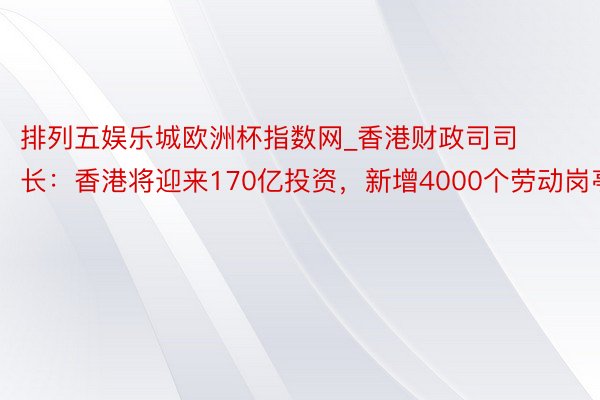 排列五娱乐城欧洲杯指数网_香港财政司司长：香港将迎来170亿投资，新增4000个劳动岗亭