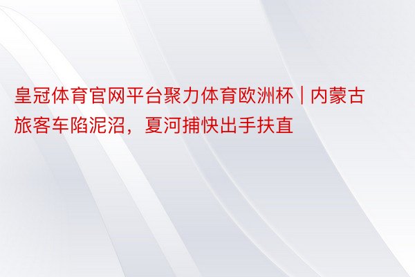 皇冠体育官网平台聚力体育欧洲杯 | 内蒙古旅客车陷泥沼，夏河捕快出手扶直