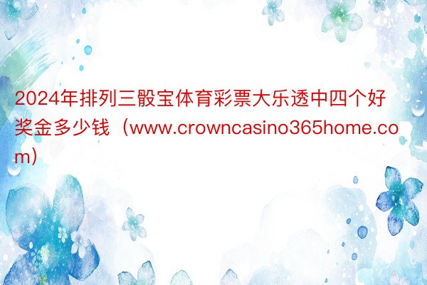 2024年排列三骰宝体育彩票大乐透中四个好奖金多少钱（www.crowncasino365home.com）