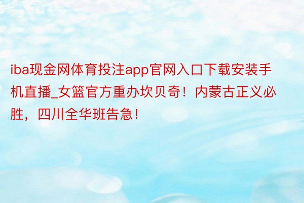 iba现金网体育投注app官网入口下载安装手机直播_女篮官方重办坎贝奇！内蒙古正义必胜，四川全华班告急！