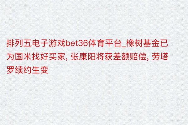 排列五电子游戏bet36体育平台_橡树基金已为国米找好买家, 张康阳将获差额赔偿, 劳塔罗续约生变