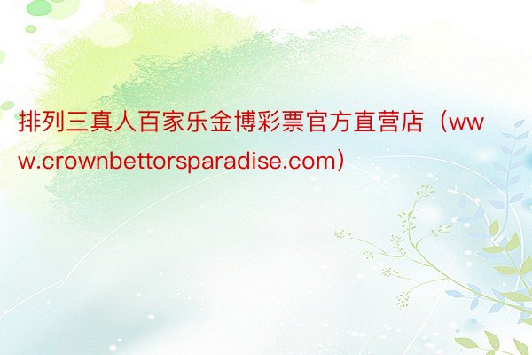 排列三真人百家乐金博彩票官方直营店（www.crownbettorsparadise.com）