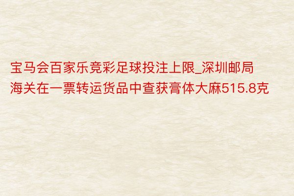 宝马会百家乐竞彩足球投注上限_深圳邮局海关在一票转运货品中查获膏体大麻515.8克