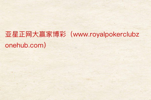 亚星正网大赢家博彩（www.royalpokerclubzonehub.com）