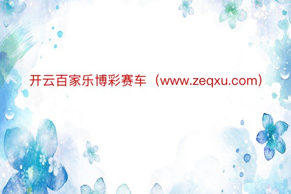 开云百家乐博彩赛车（www.zeqxu.com）