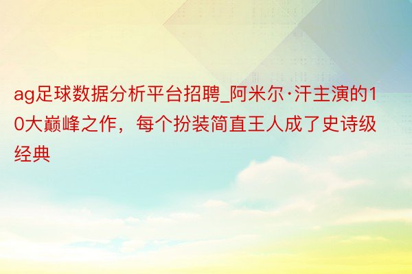 ag足球数据分析平台招聘_阿米尔·汗主演的10大巅峰之作，每个扮装简直王人成了史诗级经典