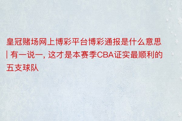 皇冠赌场网上博彩平台博彩通报是什么意思 | 有一说一, 这才是本赛季CBA证实最顺利的五支球队