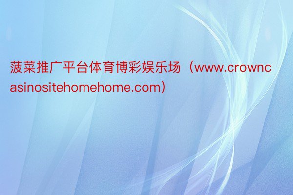 菠菜推广平台体育博彩娱乐场（www.crowncasinositehomehome.com）