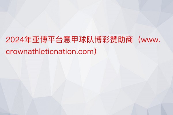 2024年亚博平台意甲球队博彩赞助商（www.crownathleticnation.com）