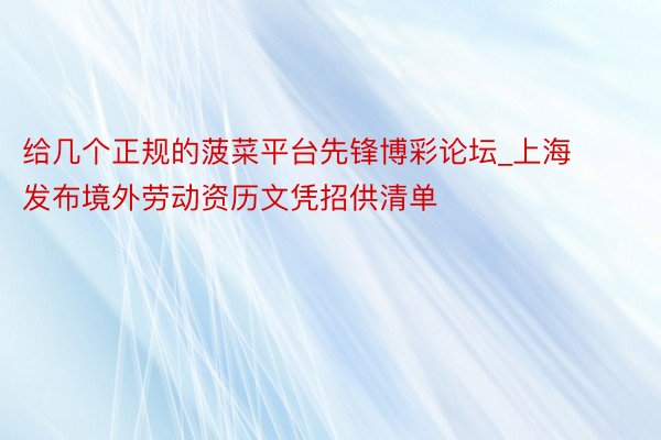 给几个正规的菠菜平台先锋博彩论坛_上海发布境外劳动资历文凭招供清单