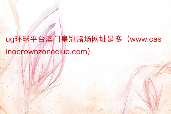 ug环球平台澳门皇冠赌场网址是多（www.casinocrownzoneclub.com）