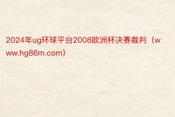 2024年ug环球平台2008欧洲杯决赛裁判（www.hg86m.com）