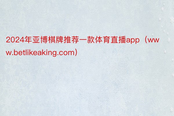 2024年亚博棋牌推荐一款体育直播app（www.betlikeaking.com）