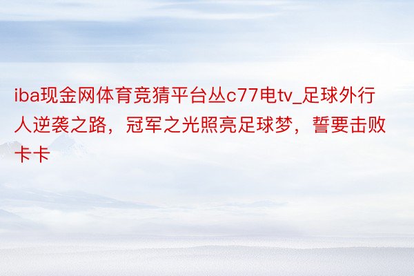 iba现金网体育竞猜平台丛c77电tv_足球外行人逆袭之路，冠军之光照亮足球梦，誓要击败卡卡