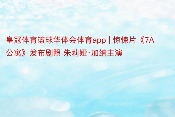 皇冠体育篮球华体会体育app | 惊悚片《7A公寓》发布剧照 朱莉娅·加纳主演