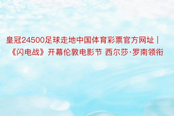 皇冠24500足球走地中国体育彩票官方网址 | 《闪电战》开幕伦敦电影节 西尔莎·罗南领衔