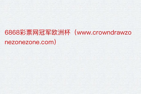 6868彩票网冠军欧洲杯（www.crowndrawzonezonezone.com）